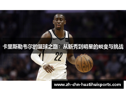 卡里斯勒韦尔的篮球之路:从新秀到明星的蜕变与挑战