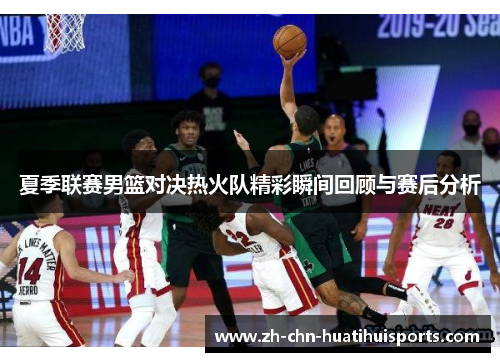夏季联赛男篮对决热火队精彩瞬间回顾与赛后分析